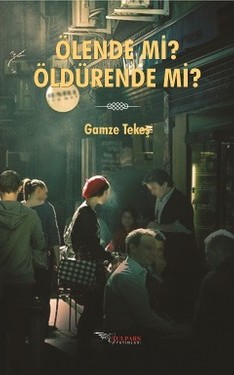 Ölende mi, Öldürende mi/ Gamze Tekeş